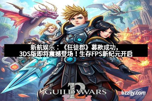 新航娱乐:《狂徒郡》募款成功,3DS版即将震撼登场!生存FPS新纪元开启