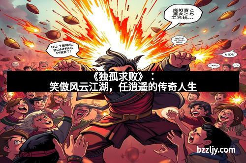 《独孤求败》:笑傲风云江湖,任逍遥的传奇人生